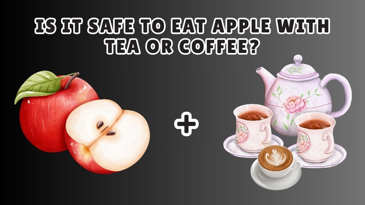 Is it Safe to Eat Apple with Tea or Coffee