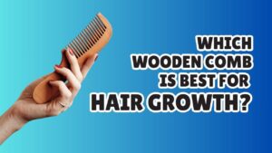 Which Wooden Comb is Best for Hair Growth