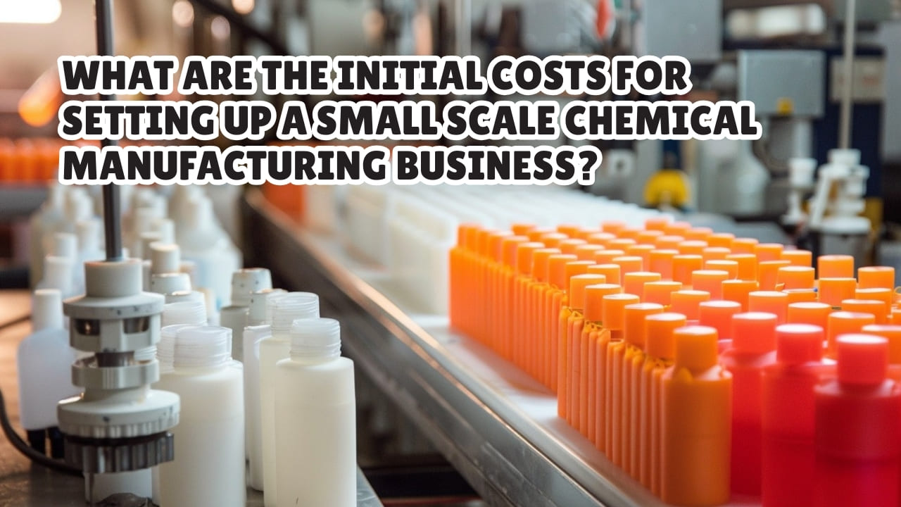 Initial Costs for Setting up a Small Scale Chemical Manufacturing Business